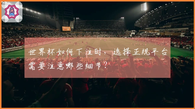 世界杯如何下注时，选择正规平台需要注意哪些细节？