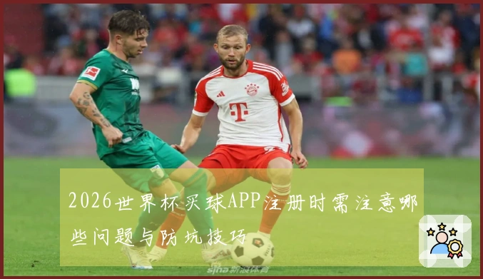 2026世界杯买球APP注册时需注意哪些问题与防坑技巧