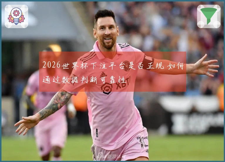 2026世界杯下注平台是否正规 如何通过数据判断可靠性