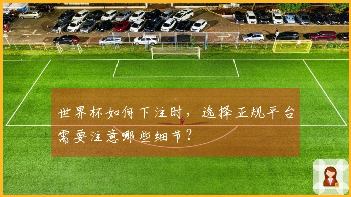 世界杯如何下注时，选择正规平台需要注意哪些细节？