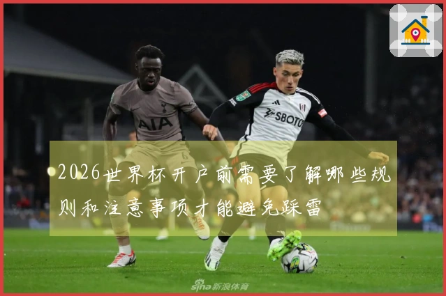 2026世界杯开户前需要了解哪些规则和注意事项才能避免踩雷