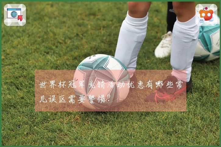 世界杯冠军竞猜活动优惠有哪些常见误区需要警惕？