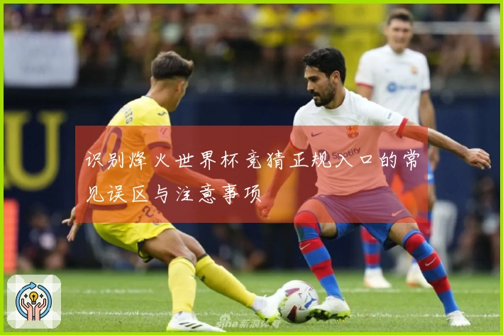 识别烽火世界杯竞猜正规入口的常见误区与注意事项