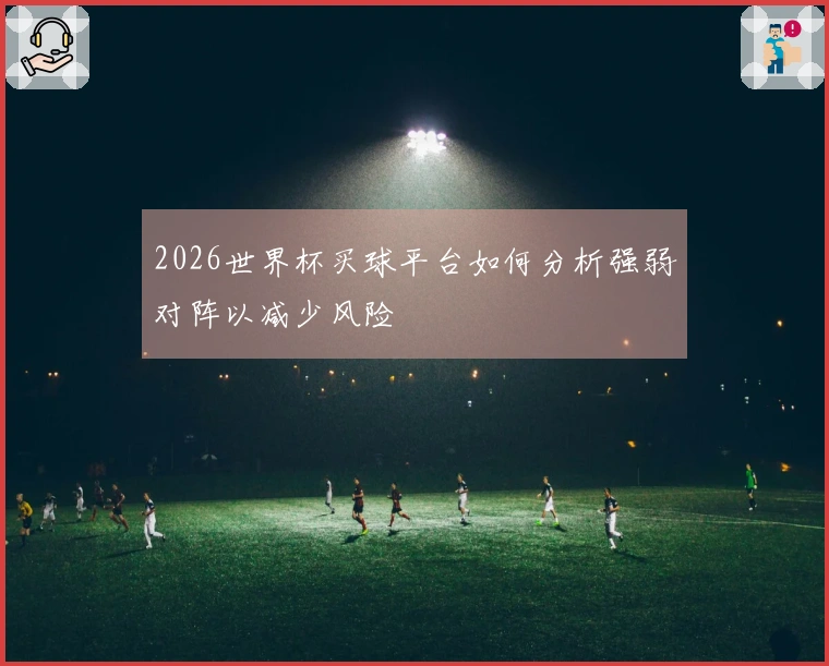 2026世界杯买球平台如何分析强弱对阵以减少风险