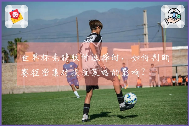 世界杯竞猜软件选择时，如何判断赛程密集对投注策略的影响？