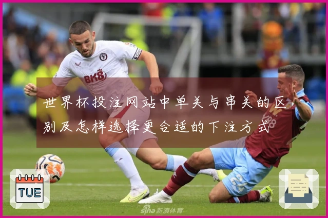 世界杯投注网站中单关与串关的区别及怎样选择更合适的下注方式