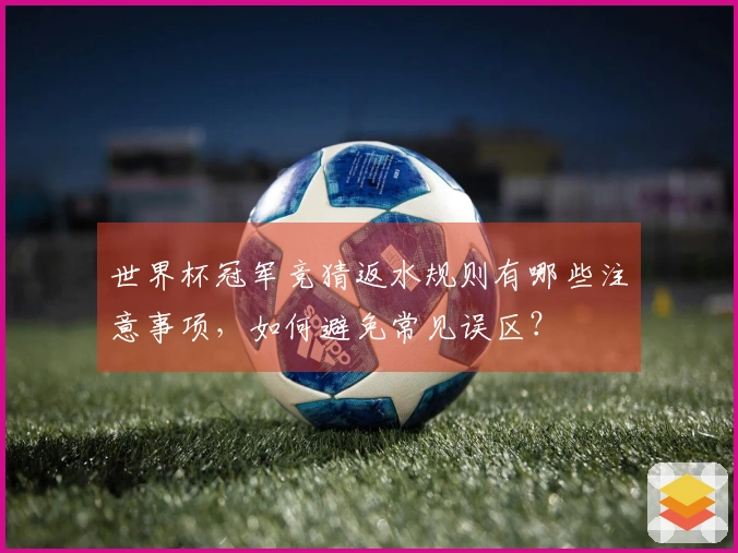 世界杯冠军竞猜返水规则有哪些注意事项，如何避免常见误区？
