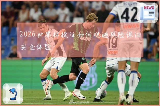 2026世界杯投注如何规避风险保证安全体验