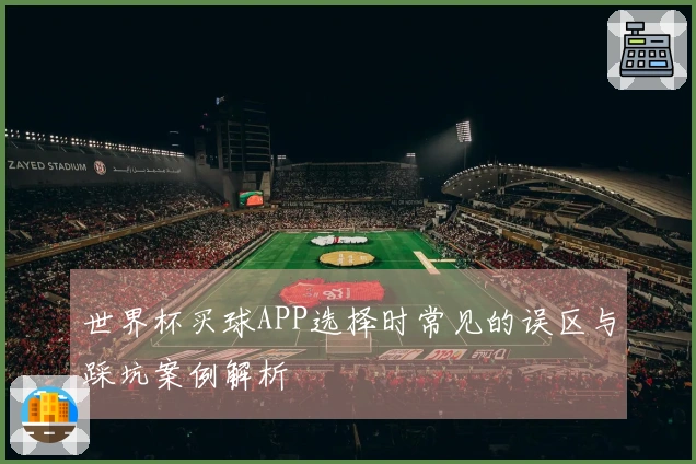 世界杯买球APP选择时常见的误区与踩坑案例解析