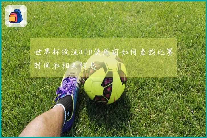 世界杯投注app使用前如何查找比赛时间和相关信息