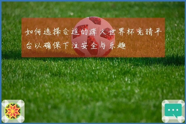 如何选择合适的烽火世界杯竞猜平台以确保下注安全与乐趣