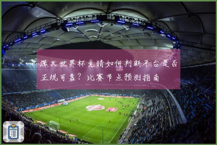 烽火世界杯竞猜如何判断平台是否正规可靠？比赛节点预测指南