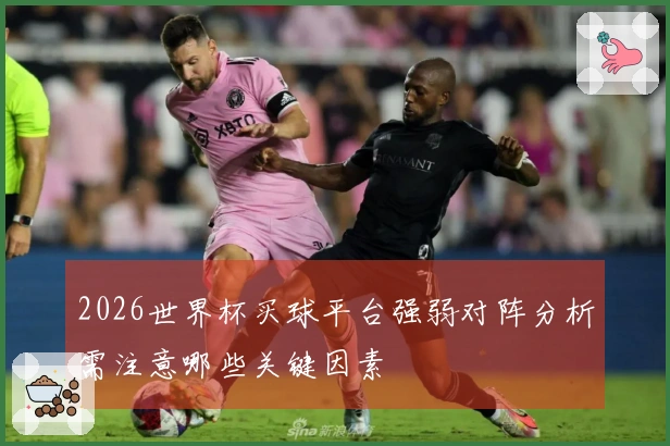 2026世界杯买球平台强弱对阵分析需注意哪些关键因素
