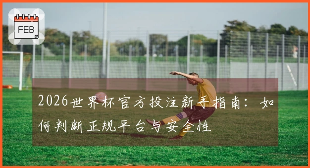 2026世界杯官方投注新手指南：如何判断正规平台与安全性