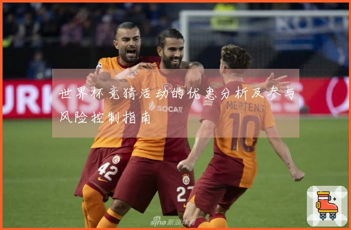 世界杯竞猜活动的优惠分析及参与风险控制指南