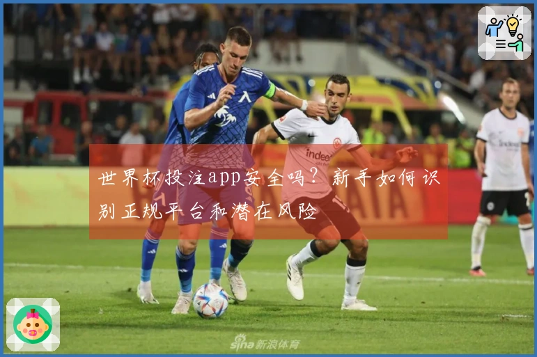 世界杯投注app安全吗？新手如何识别正规平台和潜在风险