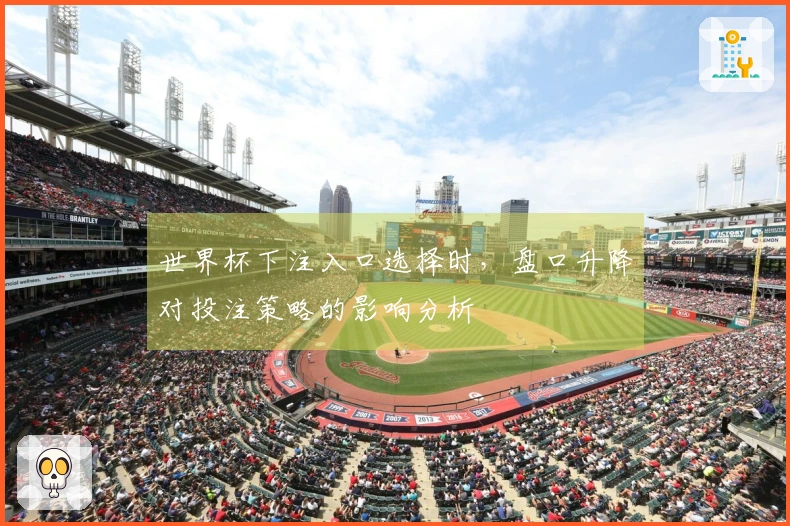 世界杯下注入口选择时，盘口升降对投注策略的影响分析