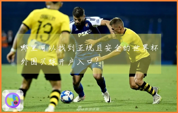 哪里可以找到正规且安全的世界杯外围买球开户入口？