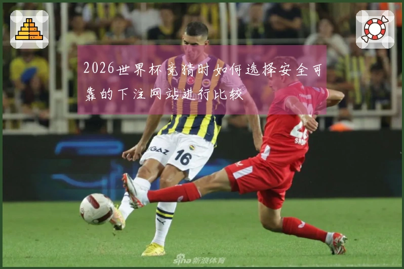 2026世界杯竞猜时如何选择安全可靠的下注网站进行比较
