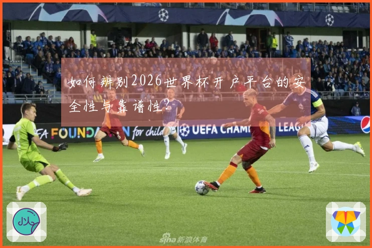 如何辨别2026世界杯开户平台的安全性与靠谱性？