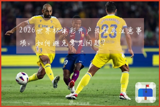 2026世界杯体彩开户流程及注意事项，如何避免常见问题？