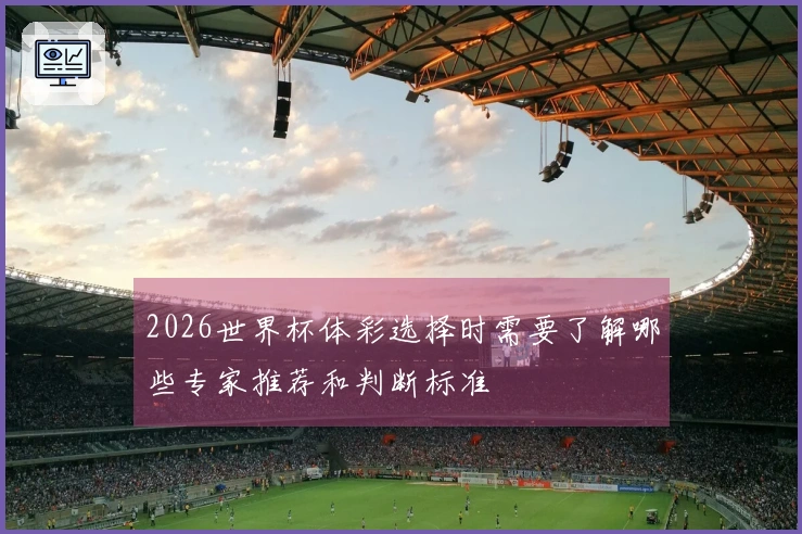 2026世界杯体彩选择时需要了解哪些专家推荐和判断标准