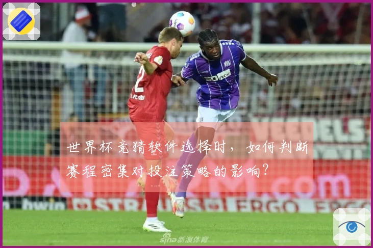 世界杯竞猜软件选择时，如何判断赛程密集对投注策略的影响？