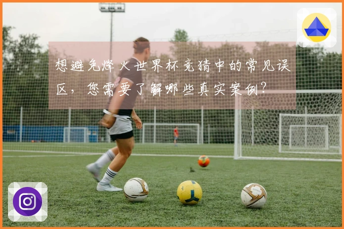 想避免烽火世界杯竞猜中的常见误区，您需要了解哪些真实案例？