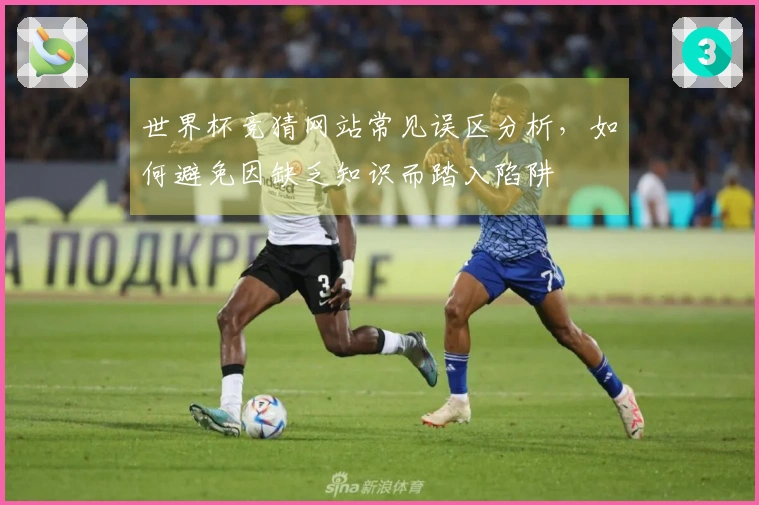 世界杯竞猜网站常见误区分析，如何避免因缺乏知识而踏入陷阱