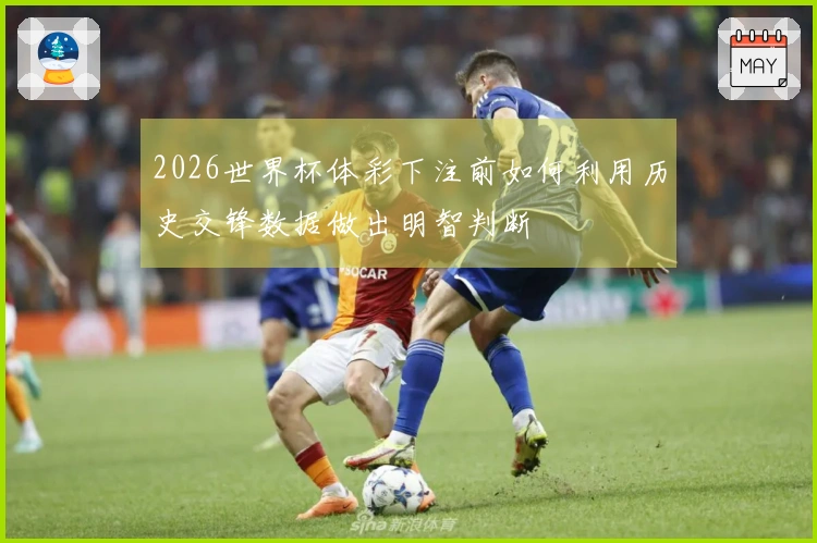 2026世界杯体彩下注前如何利用历史交锋数据做出明智判断
