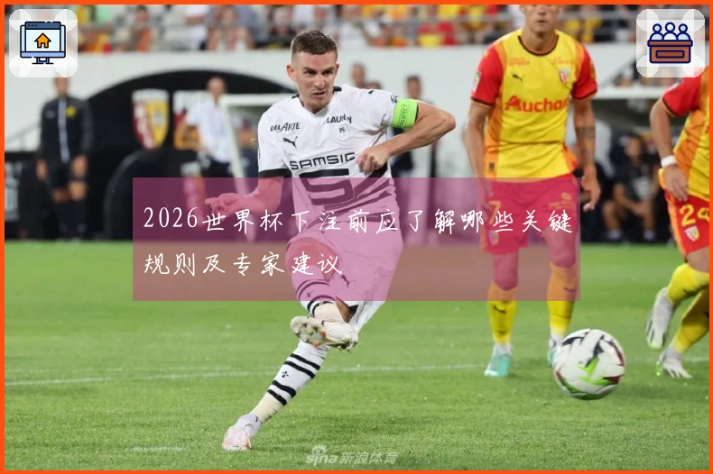 2026世界杯下注前应了解哪些关键规则及专家建议