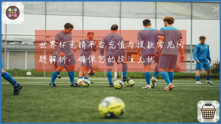 世界杯竞猜平台充值与提款常见问题解析，确保您的投注无忧