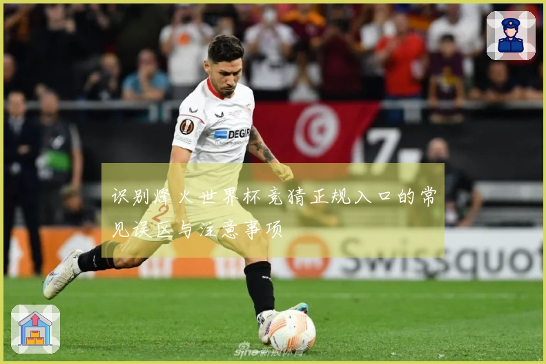 识别烽火世界杯竞猜正规入口的常见误区与注意事项
