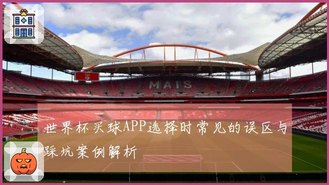 世界杯买球APP选择时常见的误区与踩坑案例解析