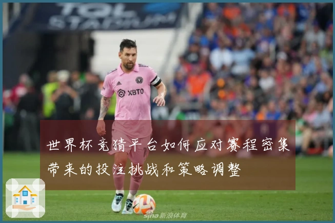 世界杯竞猜平台如何应对赛程密集带来的投注挑战和策略调整