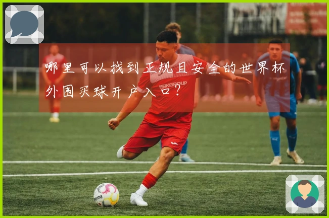 哪里可以找到正规且安全的世界杯外围买球开户入口？