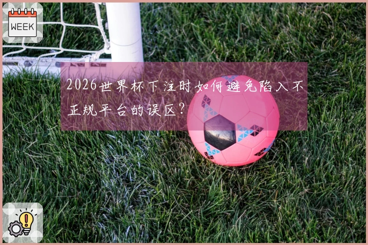 2026世界杯下注时如何避免陷入不正规平台的误区？