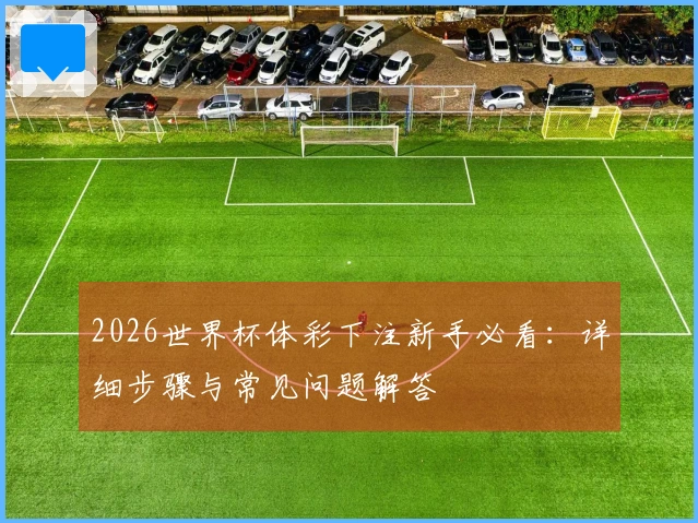 2026世界杯体彩下注新手必看：详细步骤与常见问题解答