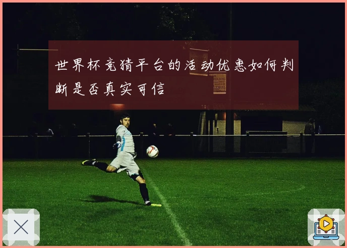 世界杯竞猜平台的活动优惠如何判断是否真实可信