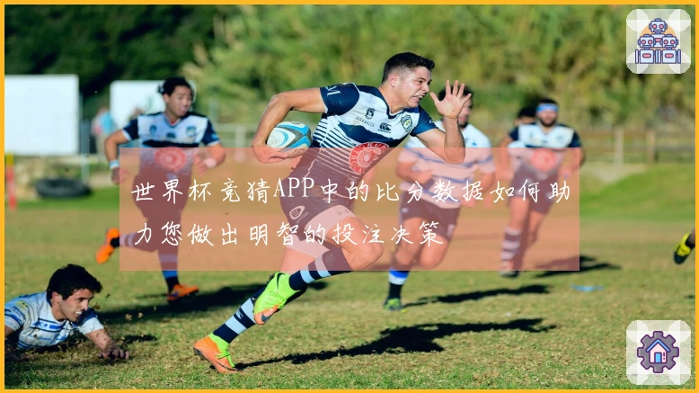 世界杯竞猜APP中的比分数据如何助力您做出明智的投注决策