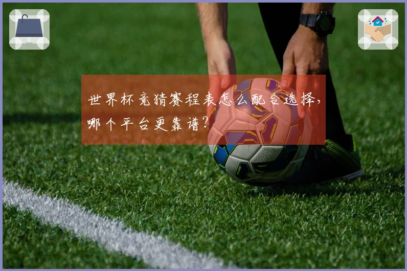 世界杯竞猜赛程表怎么配合选择，哪个平台更靠谱？