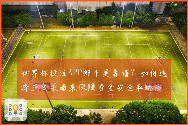 世界杯投注APP哪个更靠谱？如何选择正式渠道来保障资金安全和玩法？